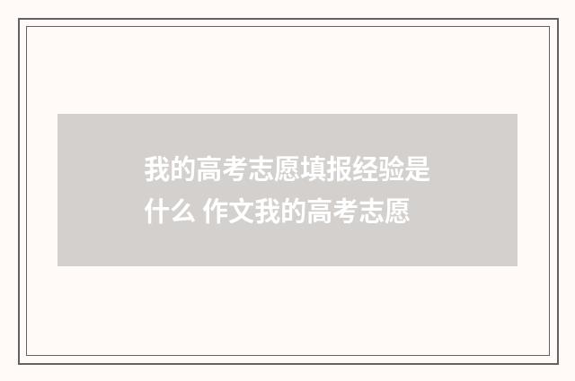 我的高考志愿填报经验是什么 作文我的高考志愿