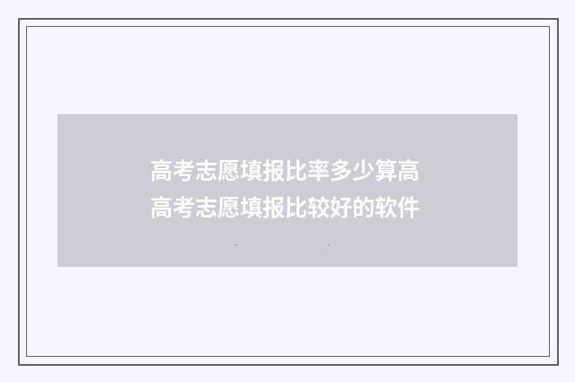 高考志愿填报比率多少算高 高考志愿填报比较好的软件