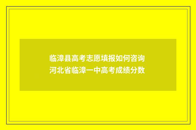 临漳县高考志愿填报如何咨询 河北省临漳一中高考成绩分数