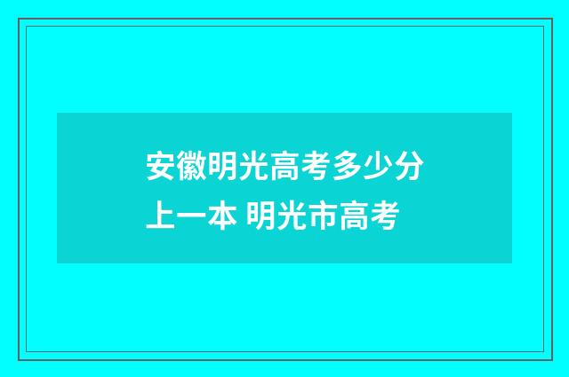 安徽明光高考多少分上一本 明光市高考