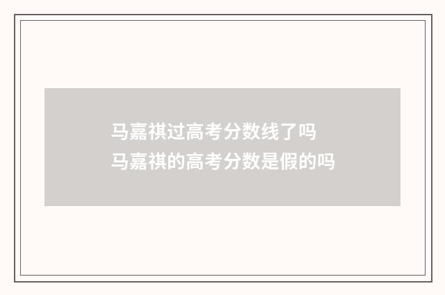 马嘉祺过高考分数线了吗 马嘉祺的高考分数是假的吗