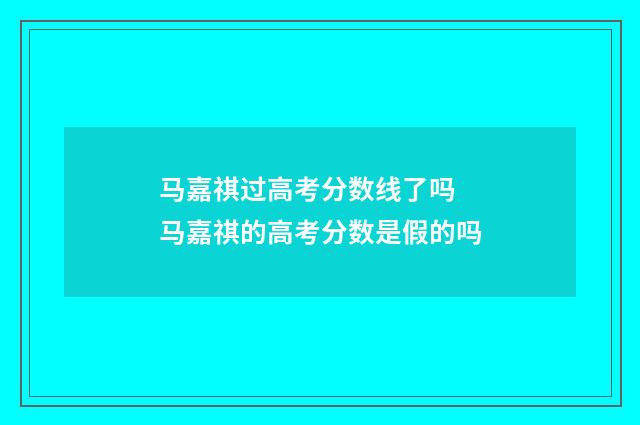 马嘉祺过高考分数线了吗 马嘉祺的高考分数是假的吗