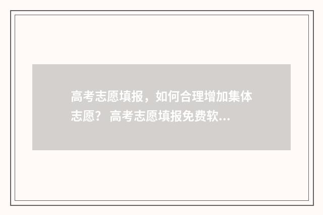 高考志愿填报，如何合理增加集体志愿？ 高考志愿填报免费软件