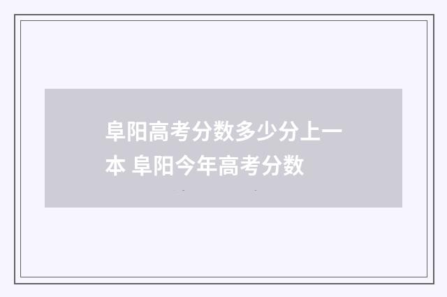 阜阳高考分数多少分上一本 阜阳今年高考分数