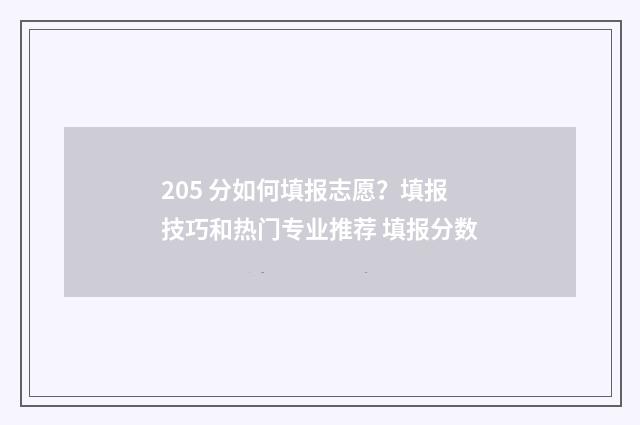 205 分如何填报志愿？填报技巧和热门专业推荐 填报分数