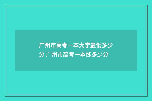 广州市高考一本大学最低多少分 广州市高考一本线多少分