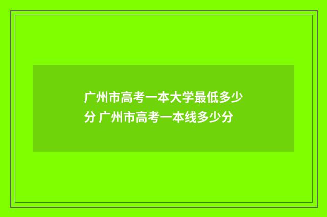 广州市高考一本大学最低多少分 广州市高考一本线多少分