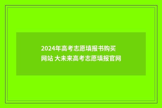 2024年高考志愿填报书购买网站 大未来高考志愿填报官网