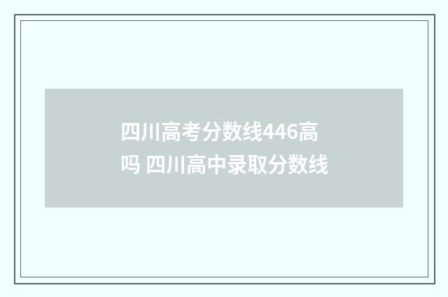 四川高考分数线446高吗 四川高中录取分数线