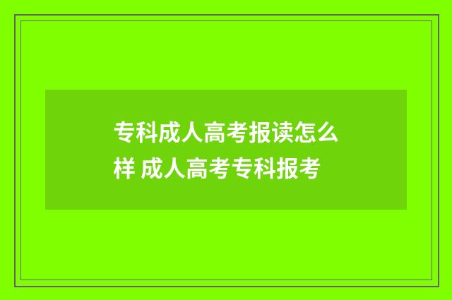专科成人高考报读怎么样 成人高考专科报考