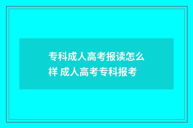 专科成人高考报读怎么样 成人高考专科报考