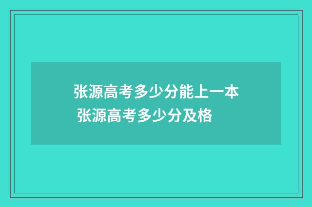 张源高考多少分能上一本 张源高考多少分及格