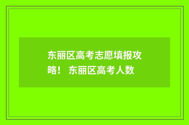 东丽区高考志愿填报攻略！ 东丽区高考人数