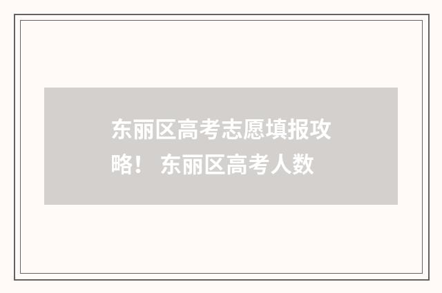 东丽区高考志愿填报攻略！ 东丽区高考人数