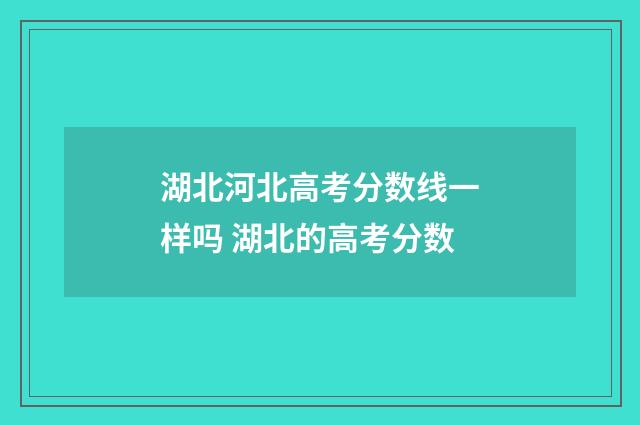 湖北河北高考分数线一样吗 湖北的高考分数