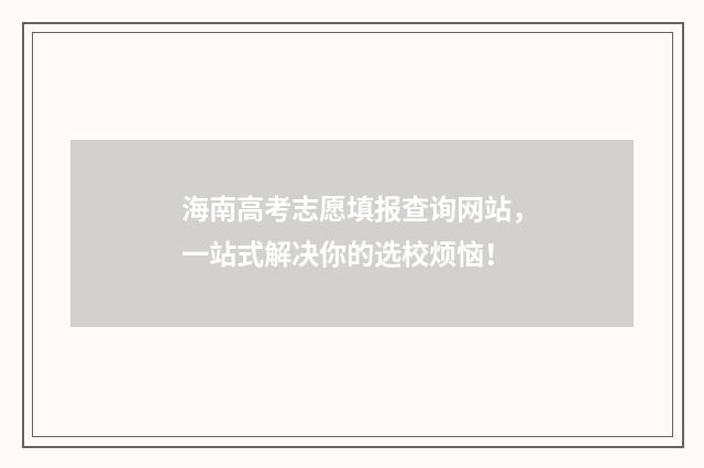 海南高考志愿填报查询网站，一站式解决你的选校烦恼！