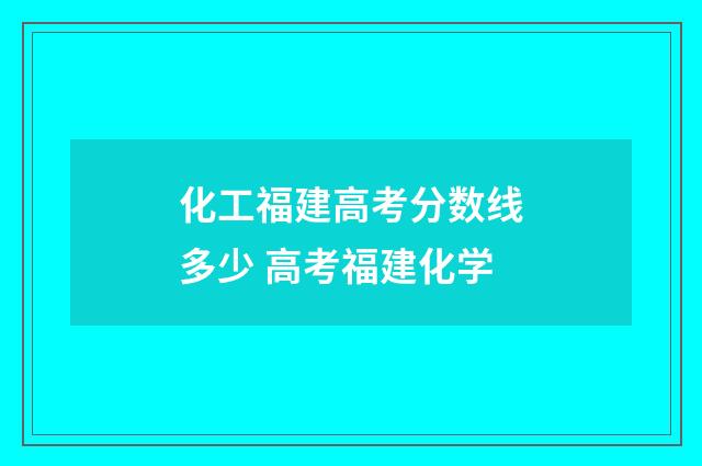 化工福建高考分数线多少 高考福建化学