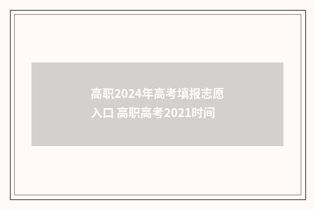 高职2024年高考填报志愿入口 高职高考2021时间