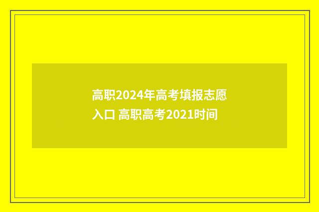 高职2024年高考填报志愿入口 高职高考2021时间