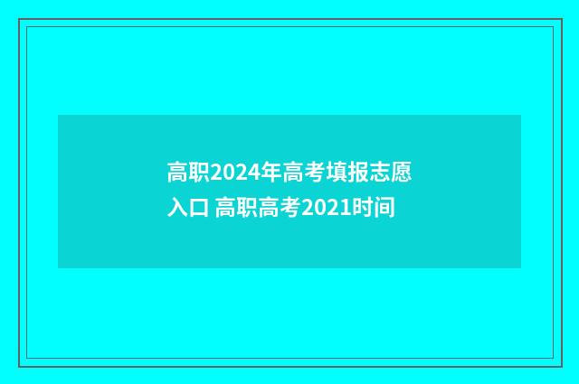 高职2024年高考填报志愿入口 高职高考2021时间