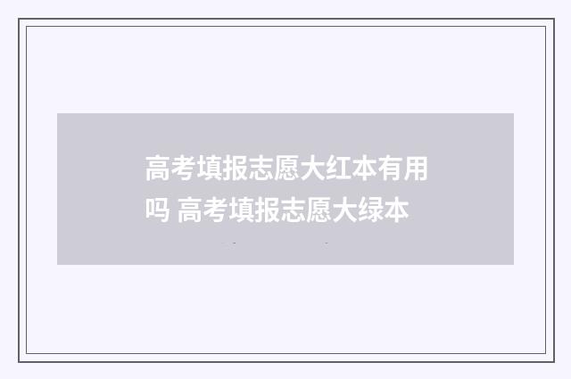 高考填报志愿大红本有用吗 高考填报志愿大绿本