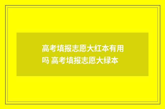 高考填报志愿大红本有用吗 高考填报志愿大绿本