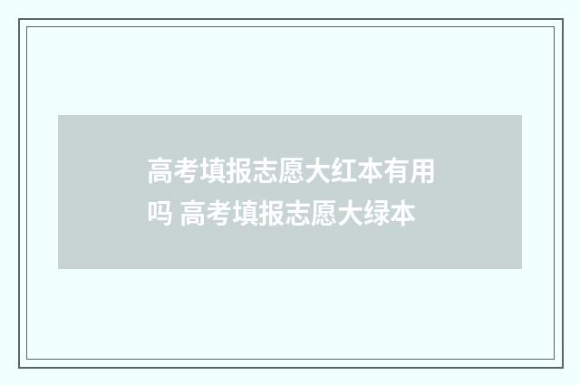 高考填报志愿大红本有用吗 高考填报志愿大绿本