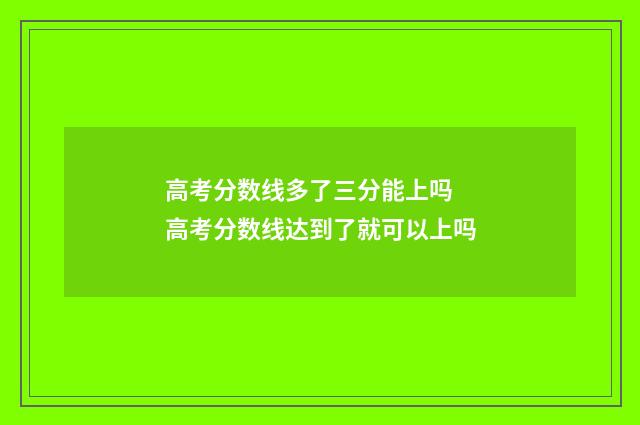 高考分数线多了三分能上吗 高考分数线达到了就可以上吗
