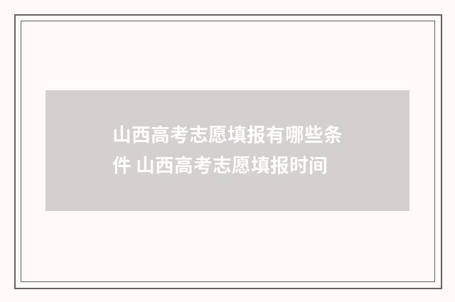 山西高考志愿填报有哪些条件 山西高考志愿填报时间