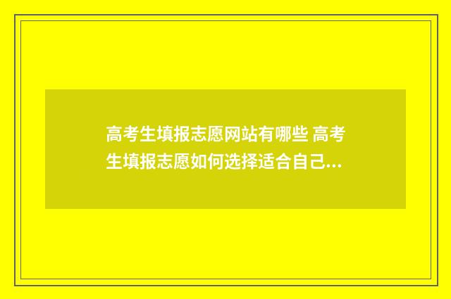 高考生填报志愿网站有哪些 高考生填报志愿如何选择适合自己的专业?