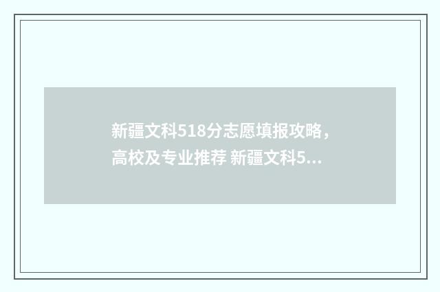 新疆文科518分志愿填报攻略，高校及专业推荐 新疆文科530分