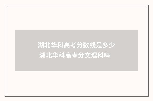 湖北华科高考分数线是多少 湖北华科高考分文理科吗