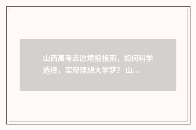 山西高考志愿填报指南，如何科学选择，实现理想大学梦？ 山西高考志愿填报表