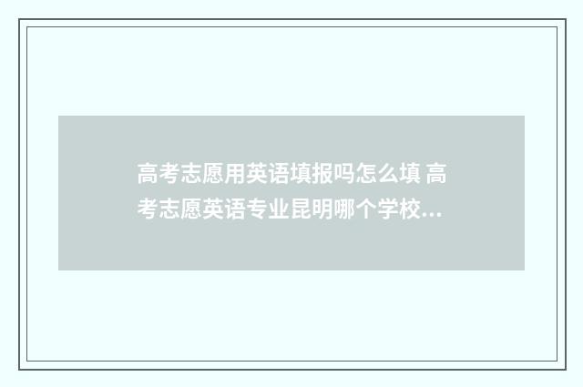 高考志愿用英语填报吗怎么填 高考志愿英语专业昆明哪个学校好