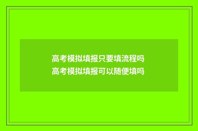 高考模拟填报只要填流程吗 高考模拟填报可以随便填吗