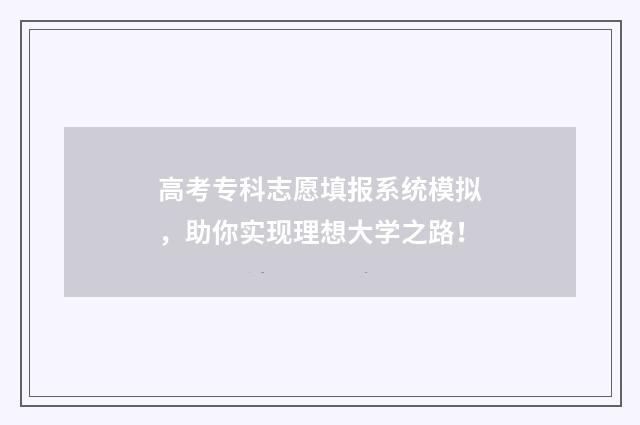 高考专科志愿填报系统模拟，助你实现理想大学之路！