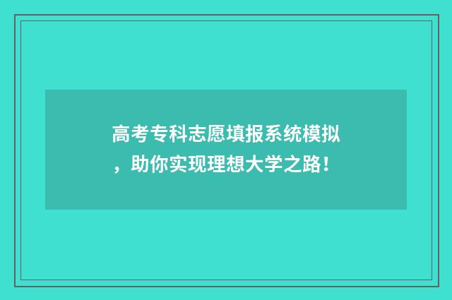 高考专科志愿填报系统模拟，助你实现理想大学之路！