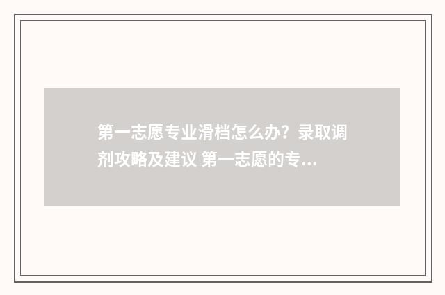 第一志愿专业滑档怎么办？录取调剂攻略及建议 第一志愿的专业录取规则