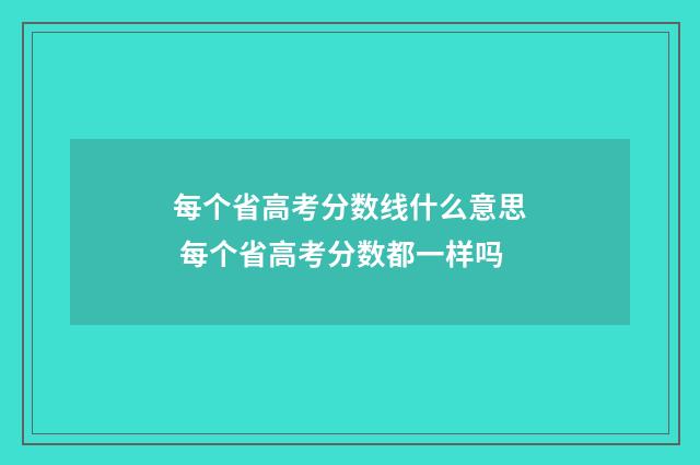 每个省高考分数线什么意思 每个省高考分数都一样吗