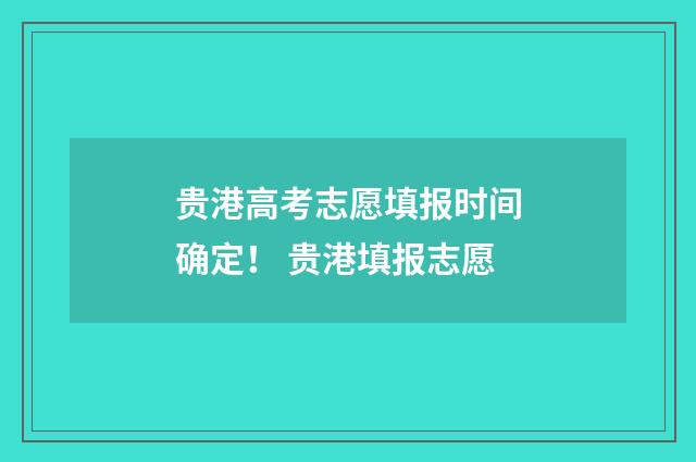 贵港高考志愿填报时间确定！ 贵港填报志愿
