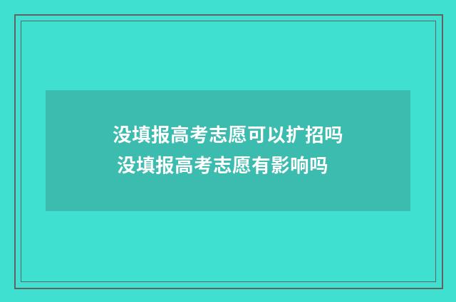 没填报高考志愿可以扩招吗 没填报高考志愿有影响吗