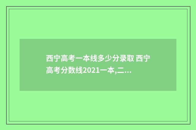 西宁高考一本线多少分录取 西宁高考分数线2021一本,二本,专科