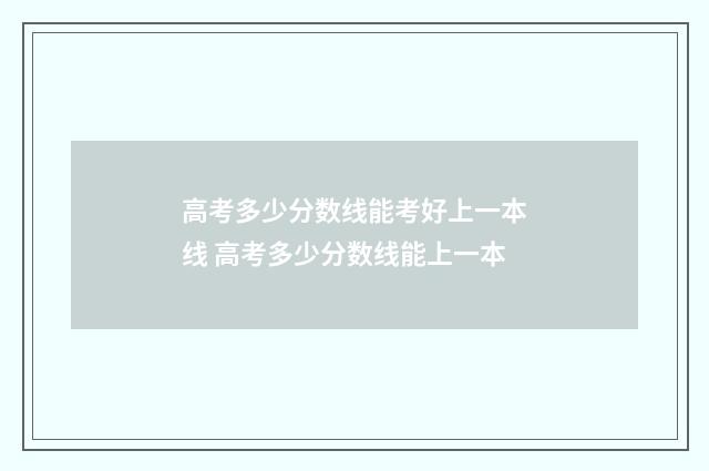 高考多少分数线能考好上一本线 高考多少分数线能上一本