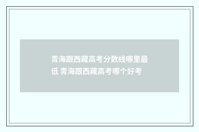 青海跟西藏高考分数线哪里最低 青海跟西藏高考哪个好考