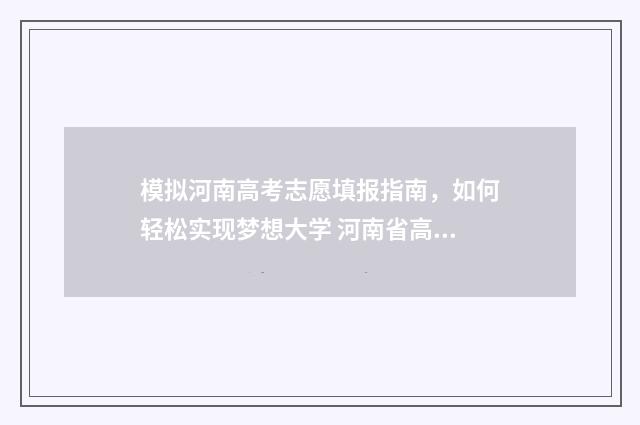 模拟河南高考志愿填报指南，如何轻松实现梦想大学 河南省高考模拟