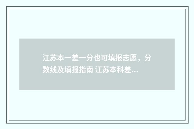 江苏本一差一分也可填报志愿，分数线及填报指南 江苏本科差一分外省可以上吗