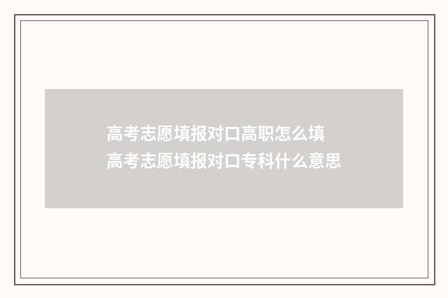 高考志愿填报对口高职怎么填 高考志愿填报对口专科什么意思