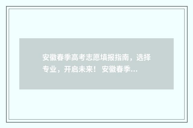 安徽春季高考志愿填报指南，选择专业，开启未来！ 安徽春季高考志愿录取确认