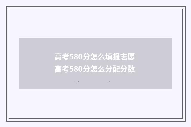 高考580分怎么填报志愿 高考580分怎么分配分数