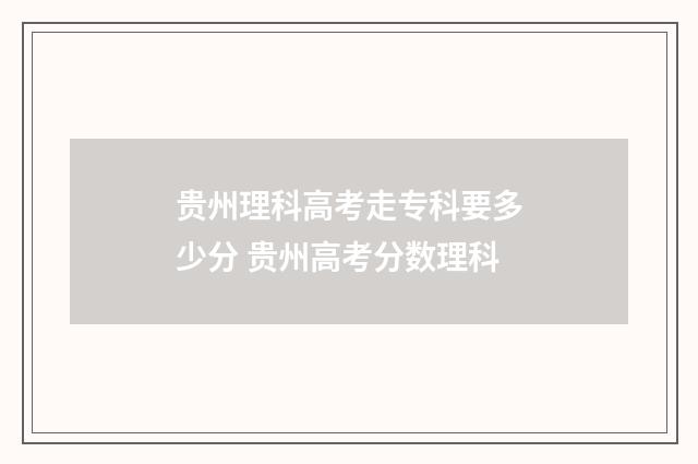 贵州理科高考走专科要多少分 贵州高考分数理科